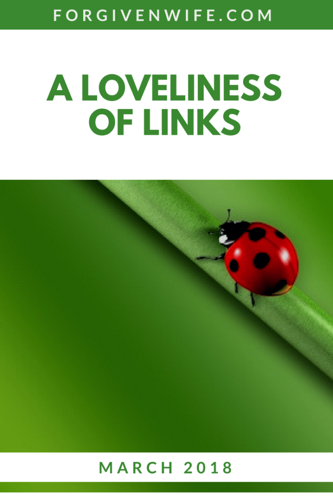 A Loveliness of Links ~ March 2018 | The Forgiven Wife